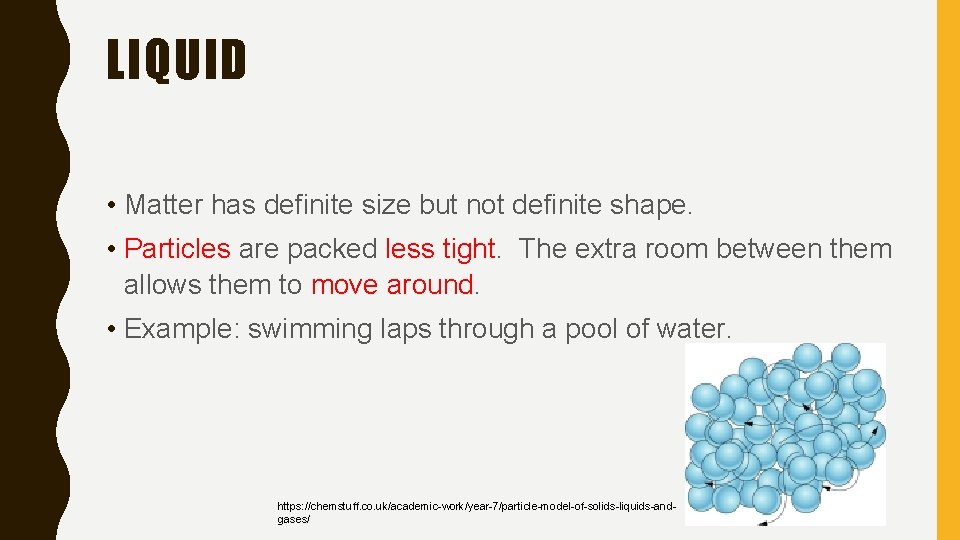 LIQUID • Matter has definite size but not definite shape. • Particles are packed