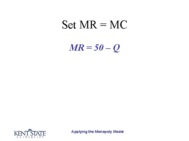 Set MR = MC MR = 50 – Q Applying the Monopoly Model 