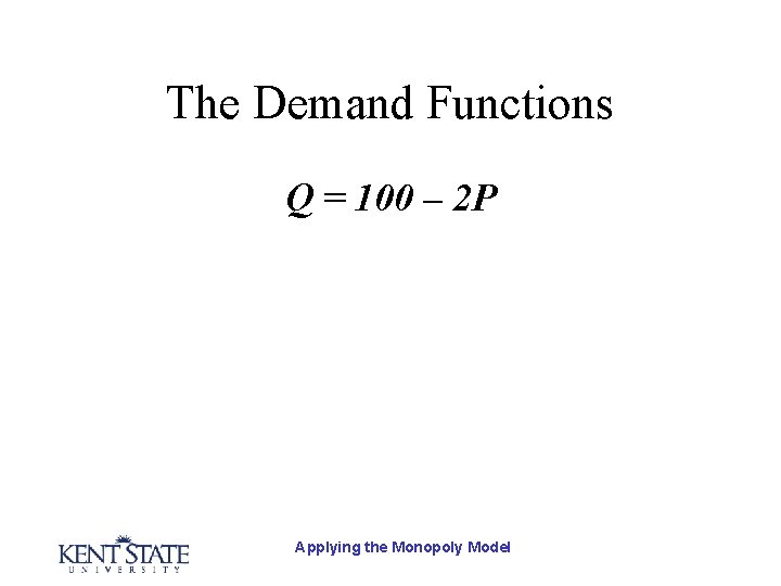 The Demand Functions Q = 100 – 2 P Applying the Monopoly Model 