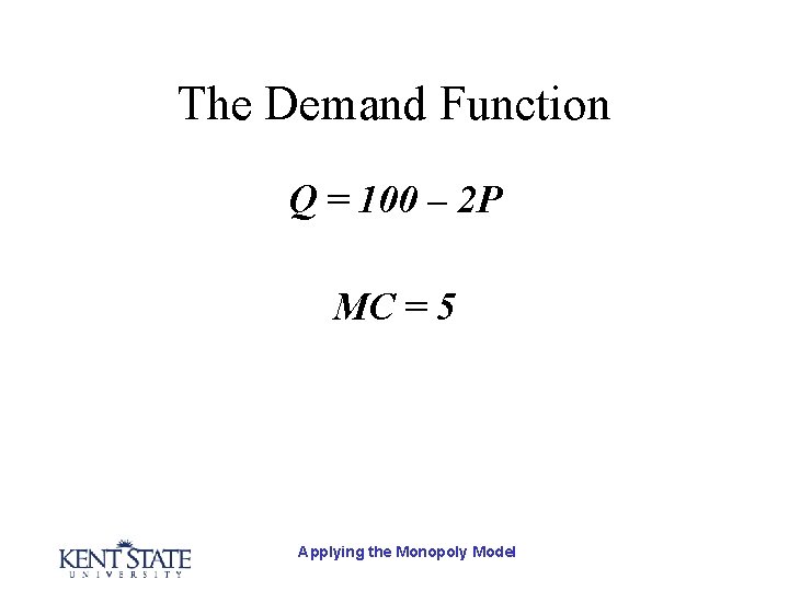 The Demand Function Q = 100 – 2 P MC = 5 Applying the