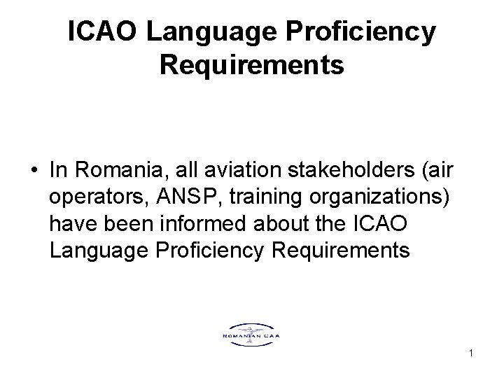 ICAO Language Proficiency Requirements • In Romania, all aviation stakeholders (air operators, ANSP, training