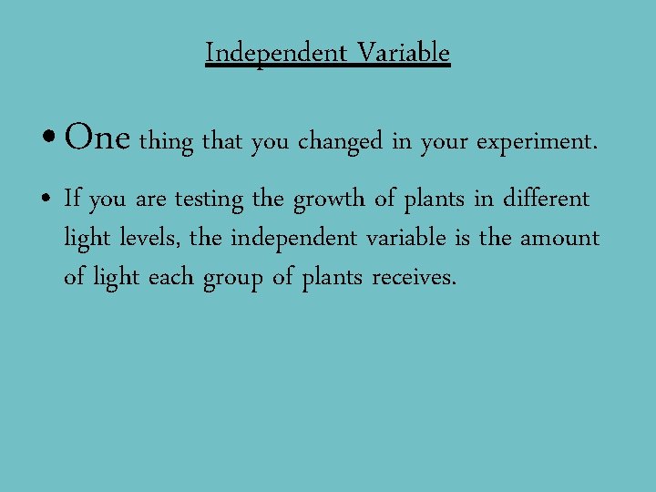 Independent Variable • One thing that you changed in your experiment. • If you