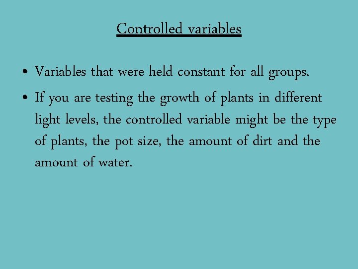 Controlled variables • Variables that were held constant for all groups. • If you