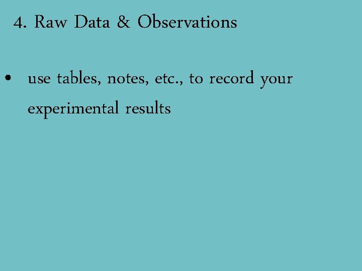 4. Raw Data & Observations • use tables, notes, etc. , to record your