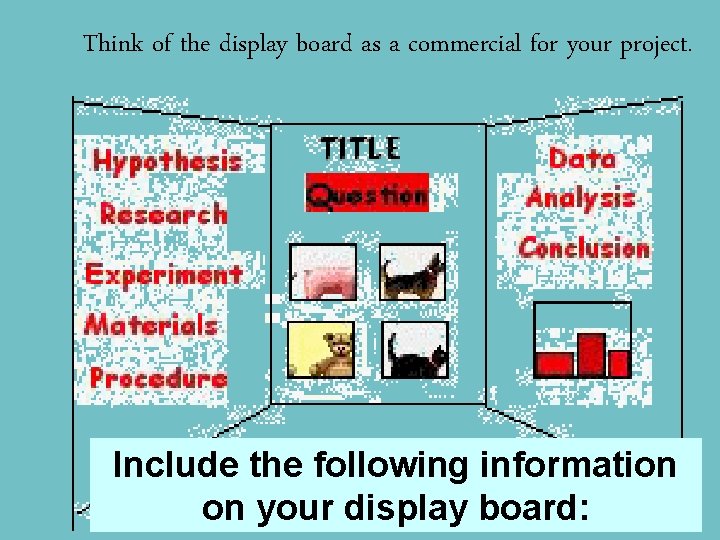 Think of the display board as a commercial for your project. Include the following