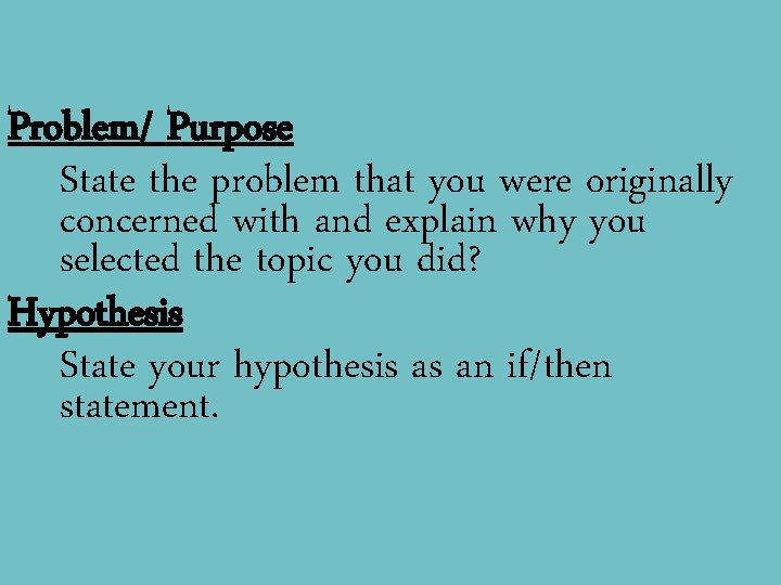 Problem/ Purpose State the problem that you were originally concerned with and explain why