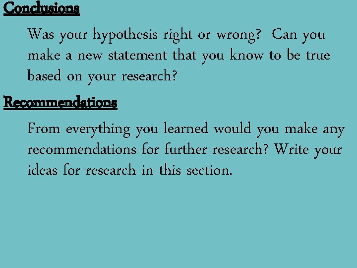 Conclusions Was your hypothesis right or wrong? Can you make a new statement that