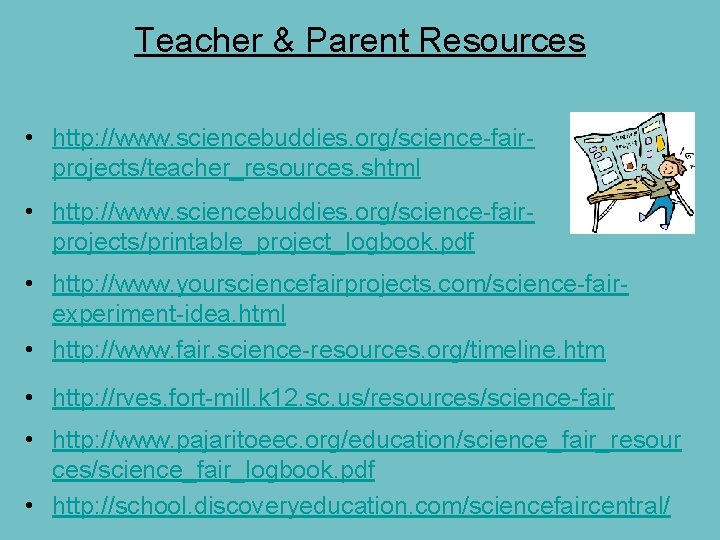 Teacher & Parent Resources • http: //www. sciencebuddies. org/science-fairprojects/teacher_resources. shtml • http: //www. sciencebuddies.