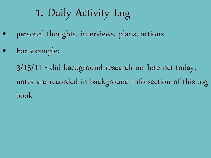 1. Daily Activity Log • personal thoughts, interviews, plans, actions • For example: 3/15/11