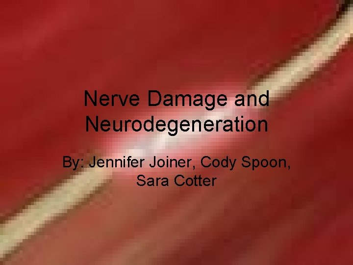Nerve Damage and Neurodegeneration By: Jennifer Joiner, Cody Spoon, Sara Cotter 