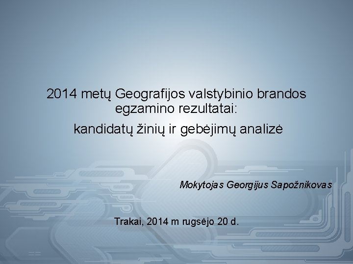 2014 metų Geografijos valstybinio brandos egzamino rezultatai: kandidatų žinių ir gebėjimų analizė Mokytojas Georgijus