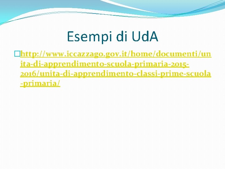Esempi di Ud. A �http: //www. iccazzago. gov. it/home/documenti/un ita-di-apprendimento-scuola-primaria-20152016/unita-di-apprendimento-classi-prime-scuola -primaria/ 