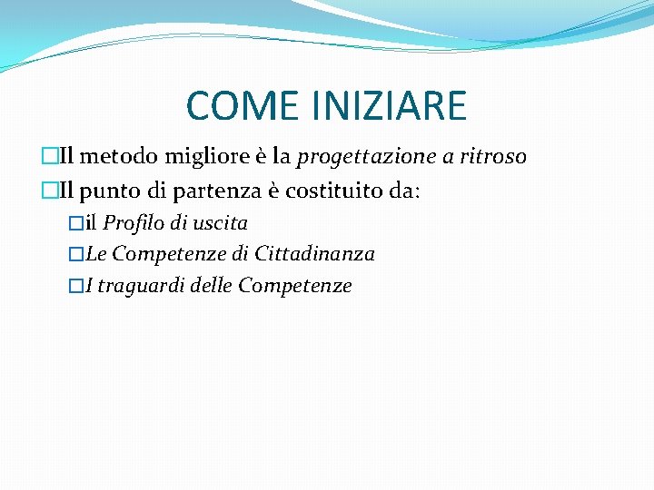 COME INIZIARE �Il metodo migliore è la progettazione a ritroso �Il punto di partenza