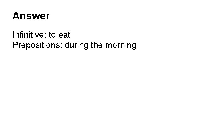 Answer Infinitive: to eat Prepositions: during the morning 