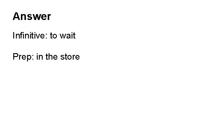 Answer Infinitive: to wait Prep: in the store 