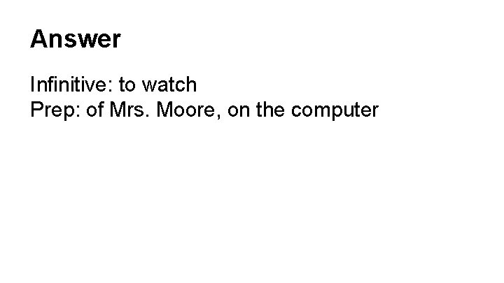 Answer Infinitive: to watch Prep: of Mrs. Moore, on the computer 