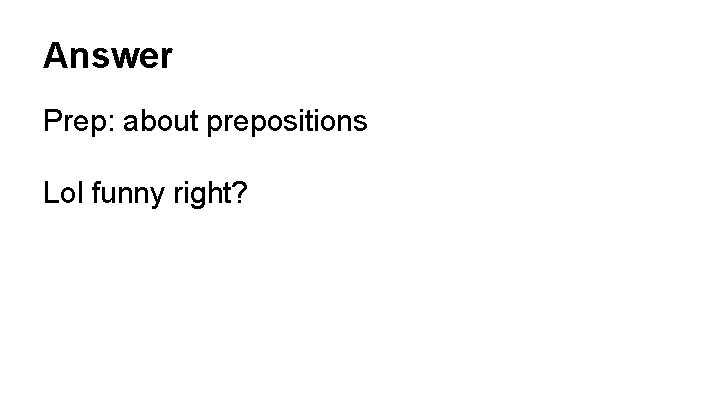 Answer Prep: about prepositions Lol funny right? 