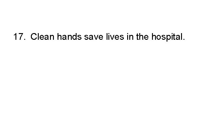 17. Clean hands save lives in the hospital. 