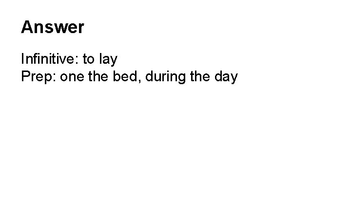 Answer Infinitive: to lay Prep: one the bed, during the day 