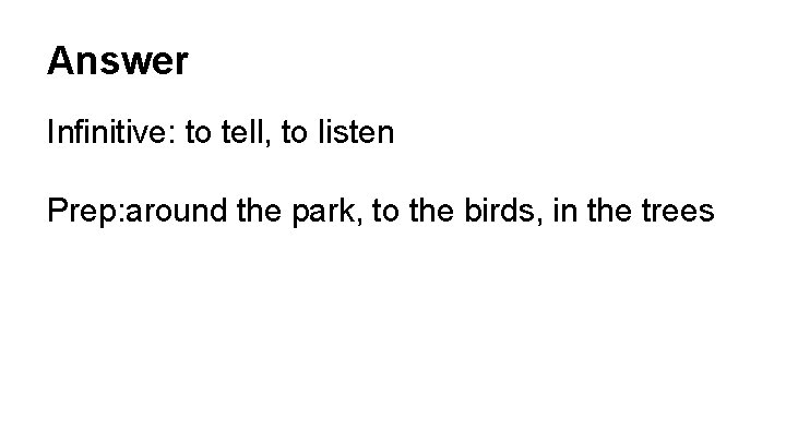 Answer Infinitive: to tell, to listen Prep: around the park, to the birds, in
