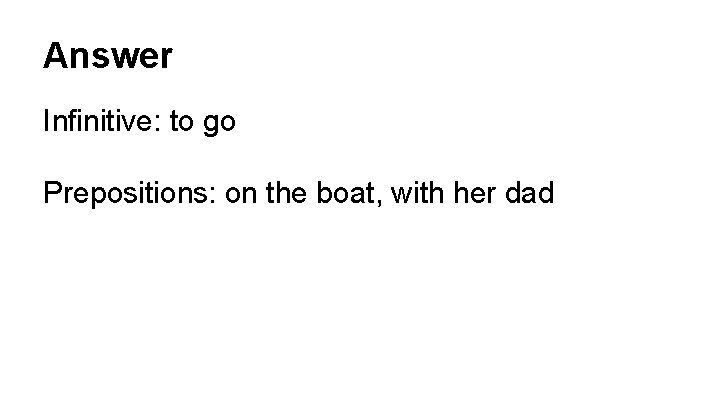 Answer Infinitive: to go Prepositions: on the boat, with her dad 
