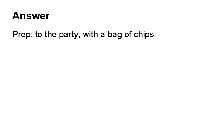 Answer Prep: to the party, with a bag of chips 