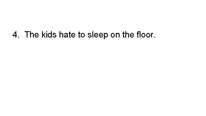 4. The kids hate to sleep on the floor. 