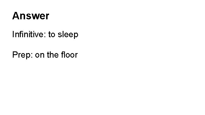 Answer Infinitive: to sleep Prep: on the floor 