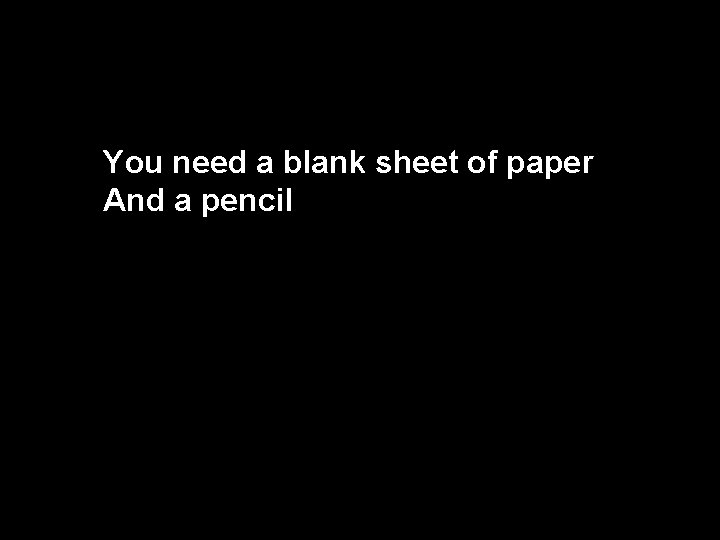You need a blank sheet of paper And a pencil 