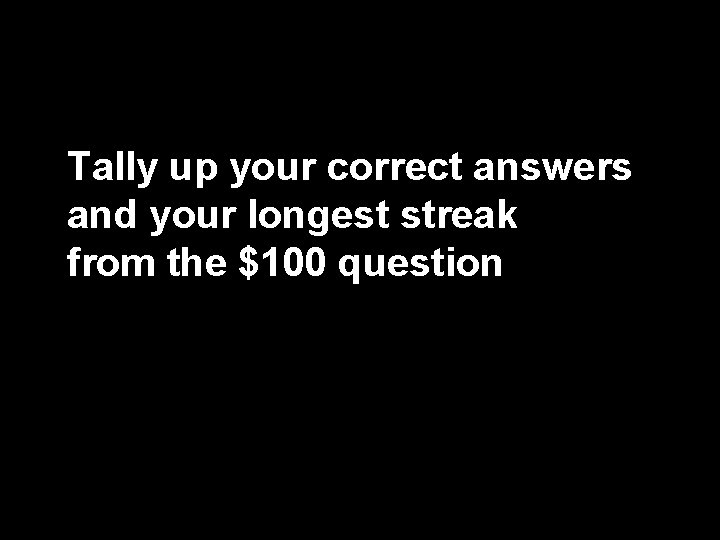 Tally up your correct answers and your longest streak from the $100 question 