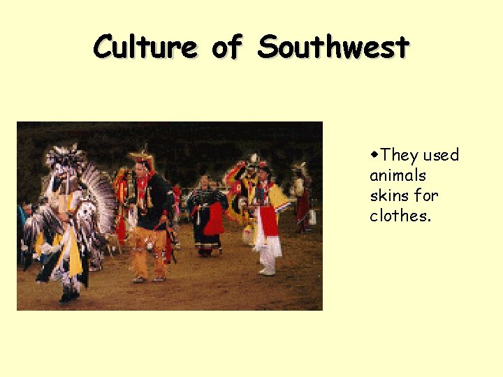 Culture of Southwest w. They used animals skins for clothes. 