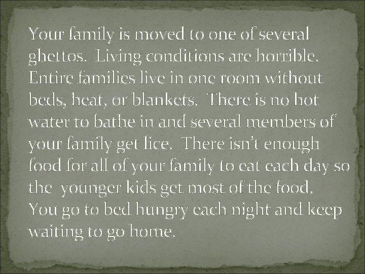 Your family is moved to one of several ghettos. Living conditions are horrible. Entire