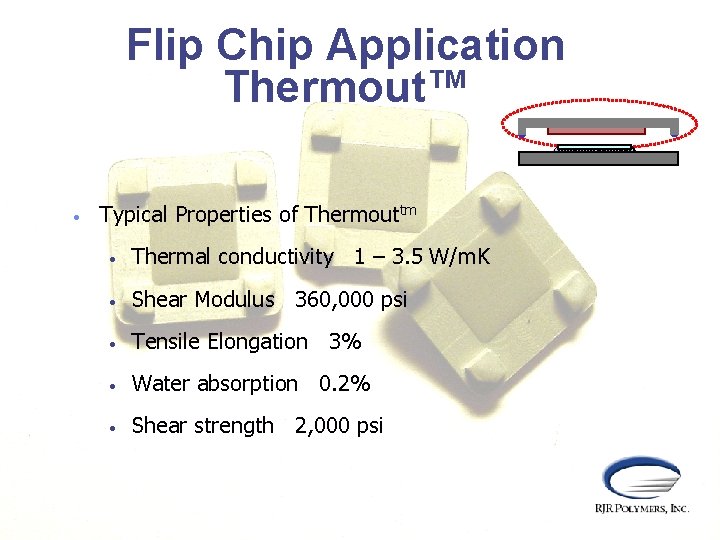 Flip Chip Application Thermout™ • Typical Properties of Thermouttm • Thermal conductivity 1 –