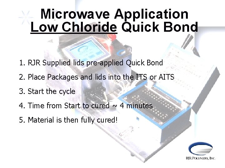 Microwave Application Low Chloride Quick Bond 1. RJR Supplied lids pre-applied Quick Bond 2.
