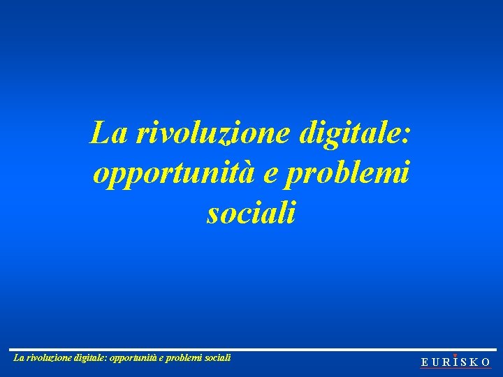 La rivoluzione digitale: opportunità e problemi sociali EURISKO 