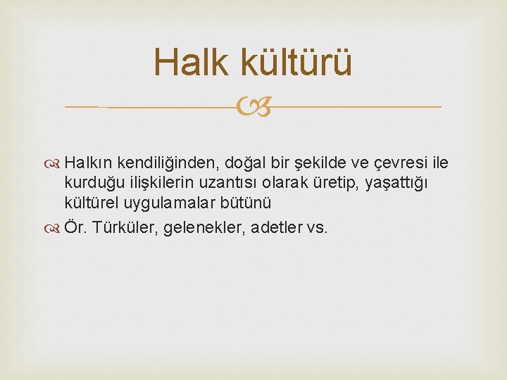 Halk kültürü Halkın kendiliğinden, doğal bir şekilde ve çevresi ile kurduğu ilişkilerin uzantısı olarak