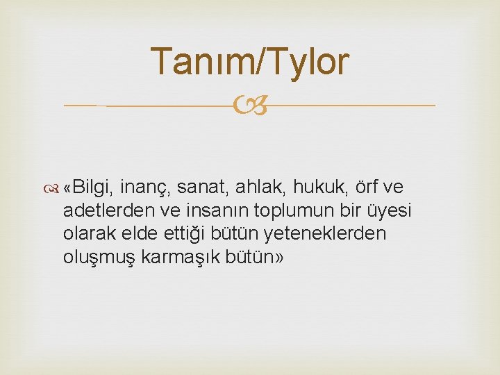 Tanım/Tylor «Bilgi, inanç, sanat, ahlak, hukuk, örf ve adetlerden ve insanın toplumun bir üyesi