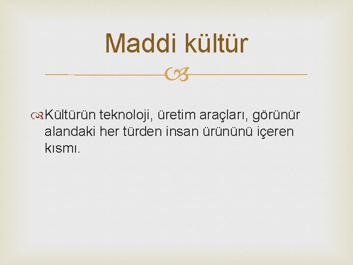 Maddi kültür Kültürün teknoloji, üretim araçları, görünür alandaki her türden insan ürününü içeren kısmı.