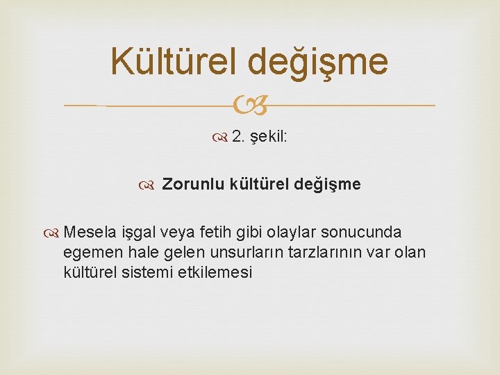 Kültürel değişme 2. şekil: Zorunlu kültürel değişme Mesela işgal veya fetih gibi olaylar sonucunda