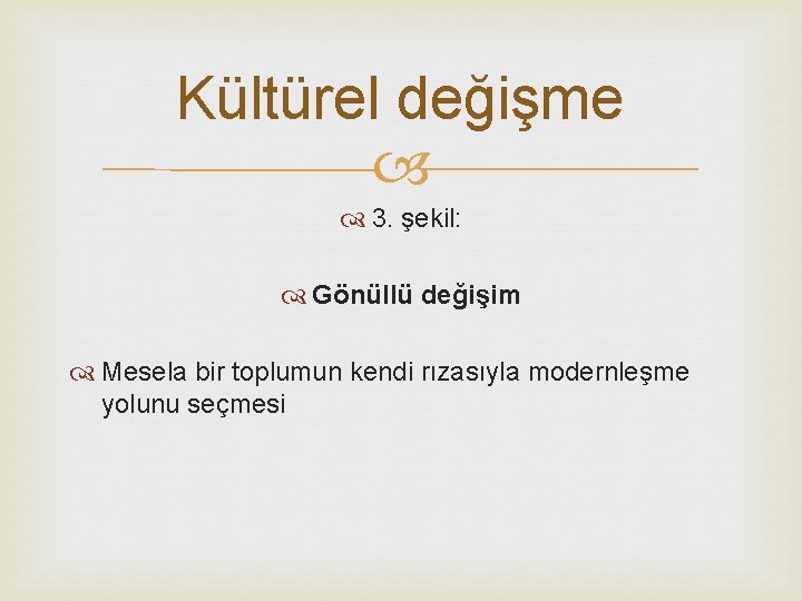 Kültürel değişme 3. şekil: Gönüllü değişim Mesela bir toplumun kendi rızasıyla modernleşme yolunu seçmesi