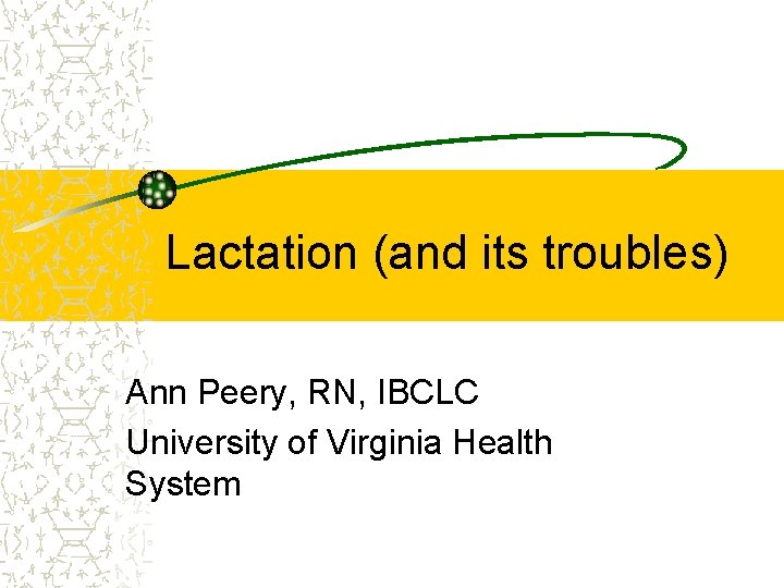 Lactation (and its troubles) Ann Peery, RN, IBCLC University of Virginia Health System 