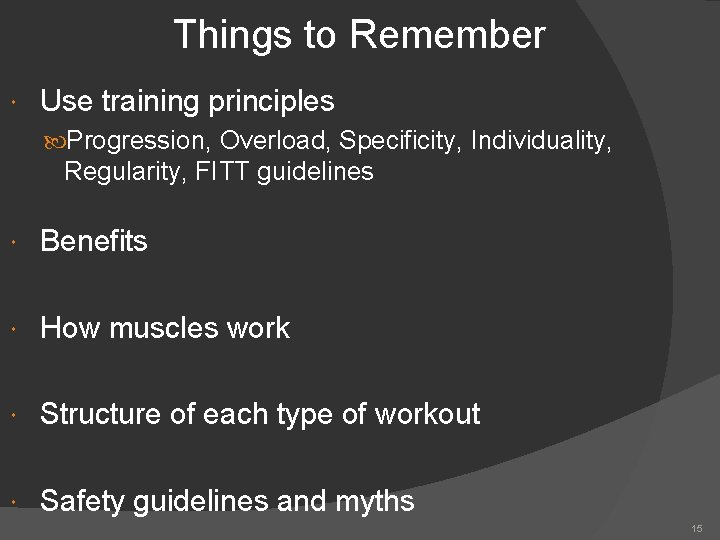 Things to Remember Use training principles Progression, Overload, Specificity, Individuality, Regularity, FITT guidelines Benefits