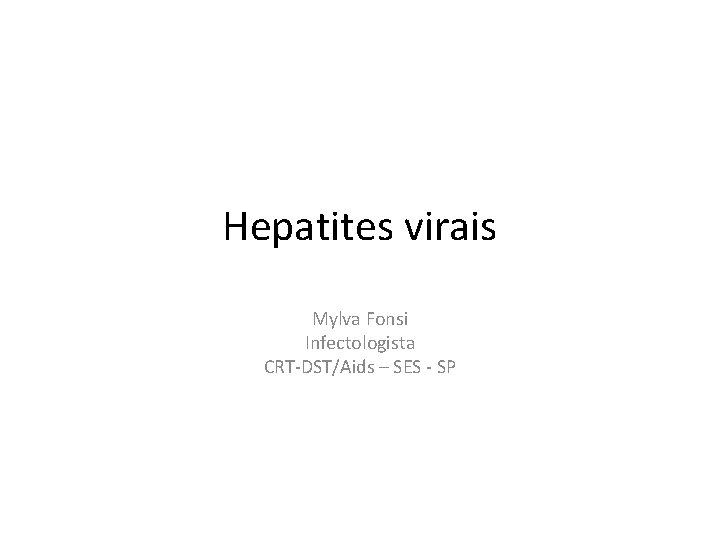 Hepatites virais Mylva Fonsi Infectologista CRT-DST/Aids – SES - SP 