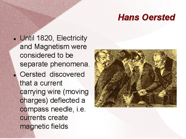 Hans Oersted Until 1820, Electricity and Magnetism were considered to be separate phenomena. Oersted