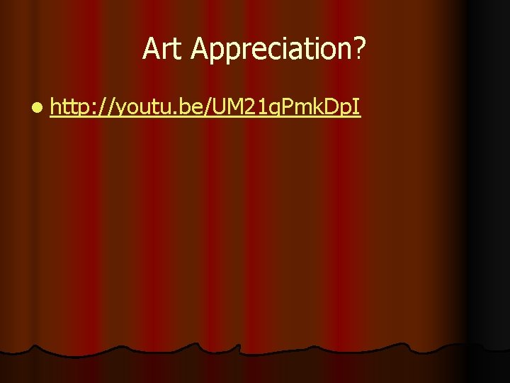 Art Appreciation? l http: //youtu. be/UM 21 g. Pmk. Dp. I 