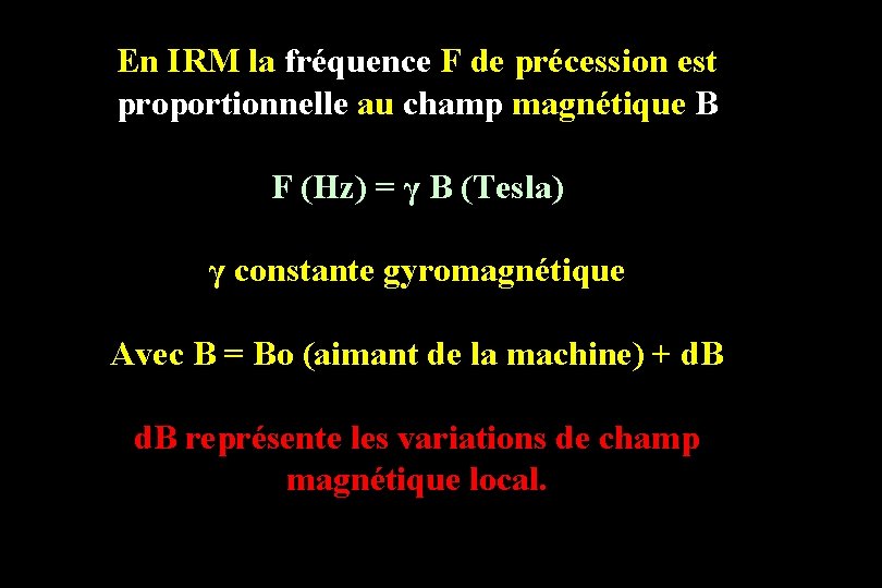 En IRM la fréquence F de précession est proportionnelle au champ magnétique B F