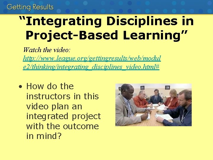 “Integrating Disciplines in Project-Based Learning” Watch the video: http: //www. league. org/gettingresults/web/modul e 2/thinking/integrating_disciplines_video.