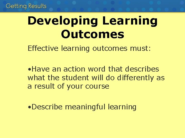 Developing Learning Outcomes Effective learning outcomes must: • Have an action word that describes