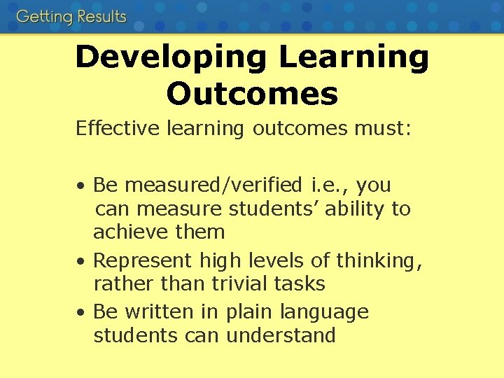 Developing Learning Outcomes Effective learning outcomes must: • Be measured/verified i. e. , you