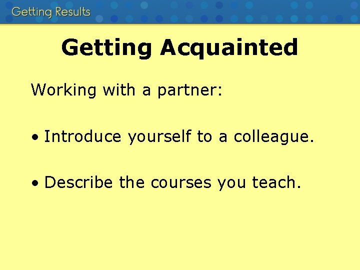 Getting Acquainted Working with a partner: • Introduce yourself to a colleague. • Describe
